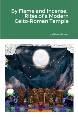 By Flame and Incense: Rites of a Modern Celto-Roman Temple by Hunt, Nathaniel