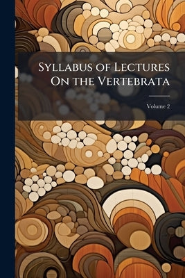 Syllabus of Lectures On the Vertebrata; Volume 2 by Anonymous