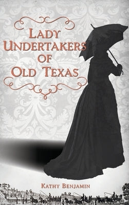 Lady Undertakers of Old Texas by Benjamin, Kathy