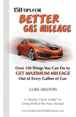 150 Tips For Better Gas Mileage: Over 150 Things You Can Do To Get Maximum Mileage Out of Every Gallon of Gas by Melton, Luke
