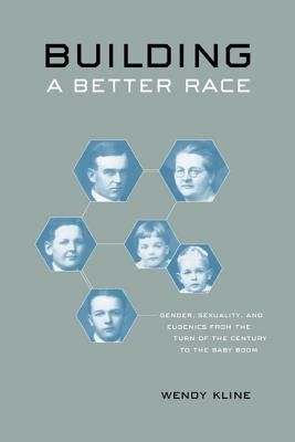 Building a Better Race: Gender, Sexuality, and Eugenics from the Turn of the Century to the Baby Boom by Kline, Wendy