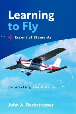 Learning to Fly Essential Elements: Connecting the Dots by Berkstresser, John A.