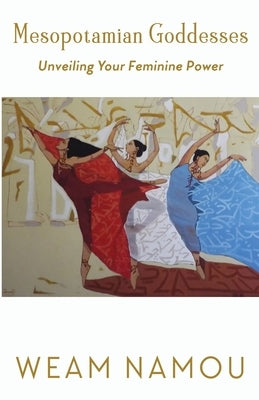 Mesopotamian Goddesses: Unveiling Your Feminine Power by Namou, Weam