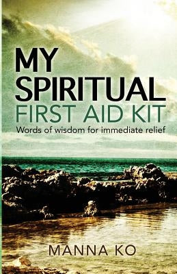 My Spiritual First Aid Kit: Words of Wisdom for Immediate Relief by Ko, Manna