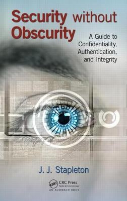Security Without Obscurity: A Guide to Confidentiality, Authentication, and Integrity by Stapleton, J. J.