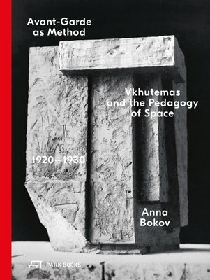 Avant-Garde as Method: Vkhutemas and the Pedagogy of Space, 1920-1930 by Bokov, Anna