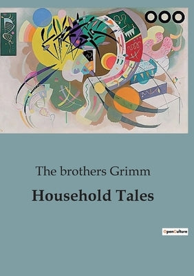 Household Tales: Timeless Tales of Enchantment and Morality by Grimm, The Brothers