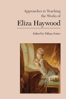 Approaches to Teaching the Works of Eliza Haywood by Potter, Tiffany