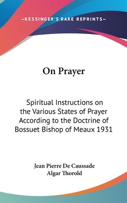 On Prayer: Spiritual Instructions on the Various States of Prayer According to the Doctrine of Bossuet Bishop of Meaux 1931 by de Caussade, Jean Pierre