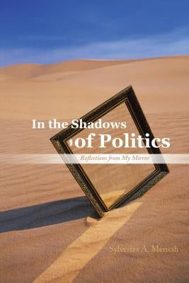 In the Shadows of Politics: Reflections from My Mirror by Mensah, Sylvester A.