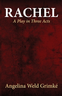 Rachel A Play in Three Acts by Grimké, Angelina Weld