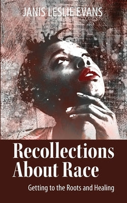 Recollections About Race: Getting to the Roots and Healing by Evans, Janis