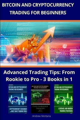 Bitcoin and Cryptocurrency Trading For Beginners: Advanced Trading Tips: From Rookie to Pro - 3 Books in 1 by Montana, Andrew