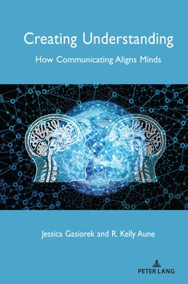 Creating Understanding: How Communicating Aligns Minds by Giles, Howard