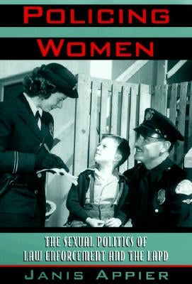 Policing Women: The Sexual Politics of Law Enforcement and the LAPD by Appier, Janis