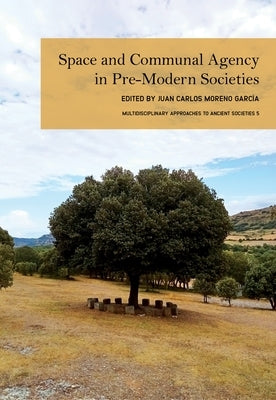 Space and Communal Agency in Pre-Modern Societies by Moreno Garc?a, Juan Carlos