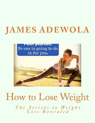 How to Lose Weight: The Secrets to Weight Loss Revealed by Adewola, James