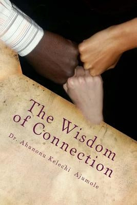 The Wisdom of Connection: The Wisdom of Connection is about the lost heritage of Africans and the whole world in unity and mutual guarantee, the by Ahanonu, Ajumole