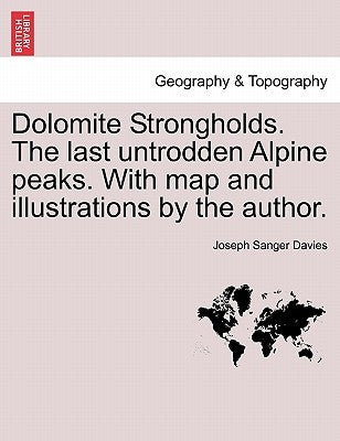 Dolomite Strongholds. the Last Untrodden Alpine Peaks. with Map and Illustrations by the Author. by Davies, Joseph Sanger