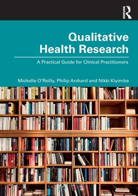 Qualitative Health Research: A Practical Guide for Clinical Practitioners by O' Reilly, Michelle