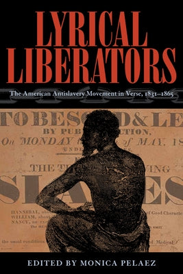 Lyrical Liberators: The American Antislavery Movement in Verse, 1831-1865 by Pelaez, Monica
