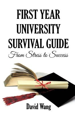 First Year University Survival Guide: From Stress to Success by Wang, David W.