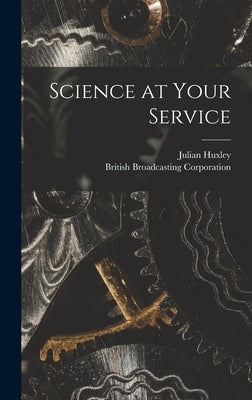Science at Your Service by Huxley, Julian 1887-1975