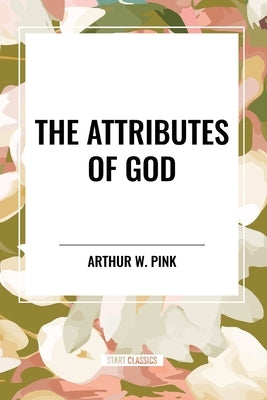 The Attributes of God by Pink, Arthur W.