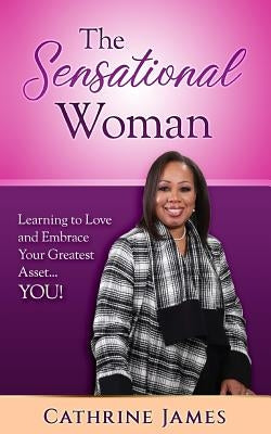 The Sensational Woman: Learning to Embrace and Love Your Greatest Asset...YOU! by James, Cathrine