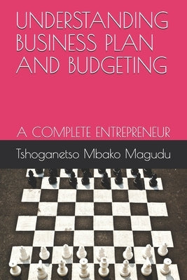 Understanding Business Plan and Budgeting: A Complete Entrepreneur by Magudu, Tshoganetso Mbako