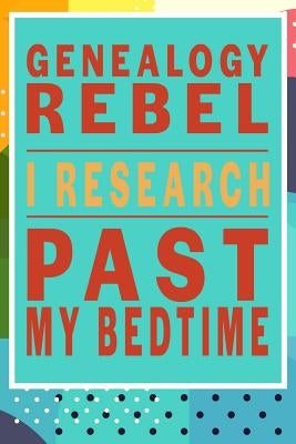 Genealogy Rebel, I Research Past My Bedtime by Schippers, Emma J.
