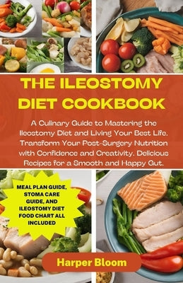 The Ileostomy Diet Cookbook: A Culinary Guide to Mastering the Ileostomy Diet and Living Your Best Life. Transform Your Post-Surgery Nutrition with by Bloom, Harper
