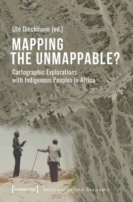Mapping the Unmappable?: Cartographic Explorations with Indigenous Peoples in Africa by Dieckmann, Ute