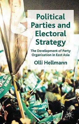 Political Parties and Electoral Strategy: The Development of Party Organization in East Asia by Hellmann, O.