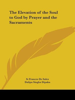 The Elevation of the Soul to God by Prayer and the Sacraments by De Sales, St Frances