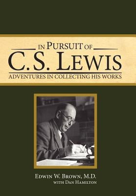 In Pursuit of C. S. Lewis: Adventures in Collecting His Works by Brown, Edwin W.