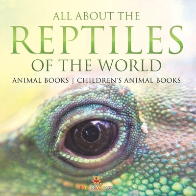 All About the Reptiles of the World - Animal Books Children's Animal Books by Baby Professor
