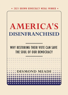 America's Disenfranchised: Why Restoring Their Vote Can Save the Soul of Our Democracy by Meade, Desmond