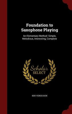 Foundation to Saxophone Playing: An Elementary Method: Simple, Melodious, Interesting, Complete by Vereecken, Ben