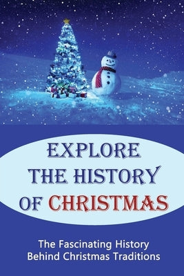 Explore The History Of Christmas: The Fascinating History Behind Christmas Traditions by Lynn, Renda