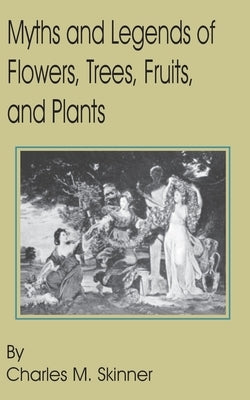 Myths and Legends of Flowers, Trees, Fruits, and Plants by Skinner, Charles M.