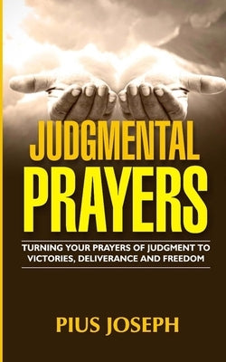 Judgmental Prayers: Turning Your Prayers of Judgment to Victories, Deliverance and Freedom by Joseph, Pius