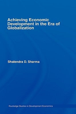 Achieving Economic Development in the Era of Globalization by Sharma, Shalendra D.