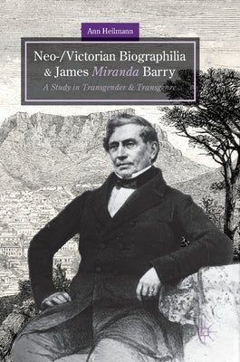 Neo-/Victorian Biographilia and James Miranda Barry: A Study in Transgender and Transgenre by Heilmann, Ann