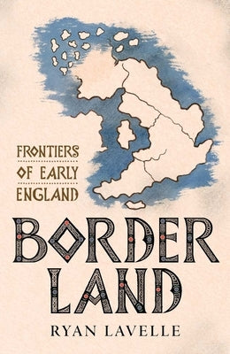 Border Land: Frontiers of Early England by Lavelle, Ryan