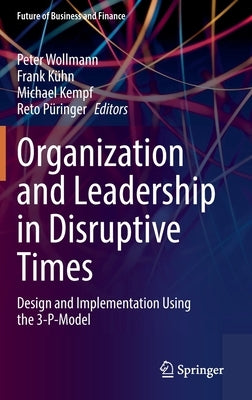 Organization and Leadership in Disruptive Times: Design and Implementation Using the 3-P-Model by Wollmann, Peter