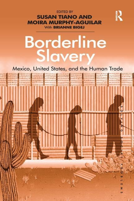 Borderline Slavery: Mexico, United States, and the Human Trade. Edited by Susan Tiano and Moira Murphy-Aguilar with Brianne Bigej by Tiano, Susan
