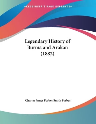 Legendary History of Burma and Arakan (1882) by Forbes, Charles James Forbes Smith