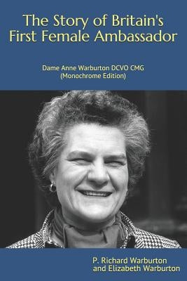 The Story of Britain's First Female Ambassador: Dame Anne Warburton DCVO CMG (Monochrome Edition) by Warburton, Elizabeth