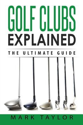 Golf: Golf Clubs Explained by Taylor, Mark
